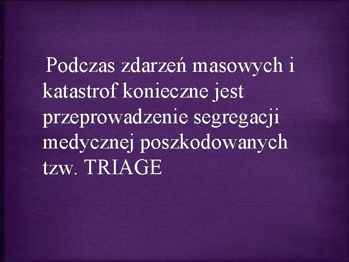Podczas zdarzeń masowych i katastrof konieczne jest przeprowadzenie segregacji medycznej poszkodowanych tzw. TRIAGE Podczas zdarzeń masowych i katastrof konieczne jest przeprowadzenie segregacji medycznej poszkodowanych tzw. TRIAGE