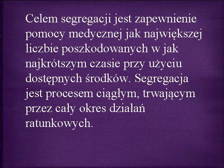 Celem segregacji jest zapewnienie pomocy medycznej jak największej liczbie poszkodowanych w jak najkrótszym czasie Celem segregacji jest zapewnienie pomocy medycznej jak największej liczbie poszkodowanych w jak najkrótszym czasie