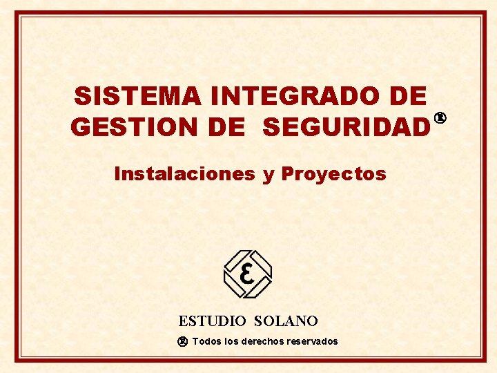 SISTEMA INTEGRADO DE GESTION DE SEGURIDAD Instalaciones y Proyectos ESTUDIO SOLANO Todos los derechos