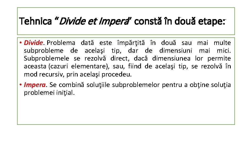 Tehnica “Divide et Impera” constă în două etape: • Divide. Problema dată este împărţită Tehnica “Divide et Impera” constă în două etape: • Divide. Problema dată este împărţită