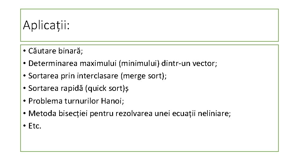 Aplicații: • Căutare binară; • Determinarea maximului (minimului) dintr-un vector; • Sortarea prin interclasare Aplicații: • Căutare binară; • Determinarea maximului (minimului) dintr-un vector; • Sortarea prin interclasare