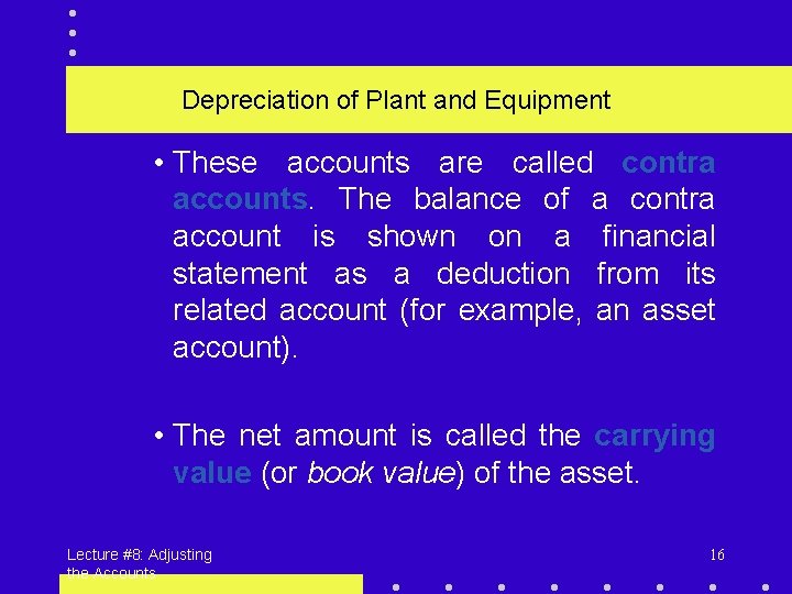 Depreciation of Plant and Equipment • These accounts are called contra accounts. The balance