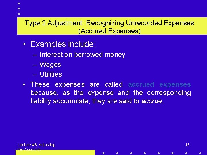 Type 2 Adjustment: Recognizing Unrecorded Expenses (Accrued Expenses) • Examples include: – Interest on