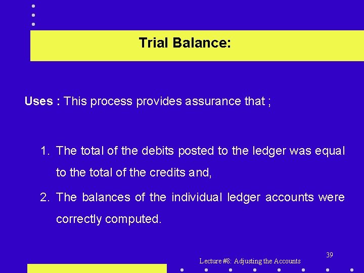 Trial Balance: Uses : This process provides assurance that ; 1. The total of