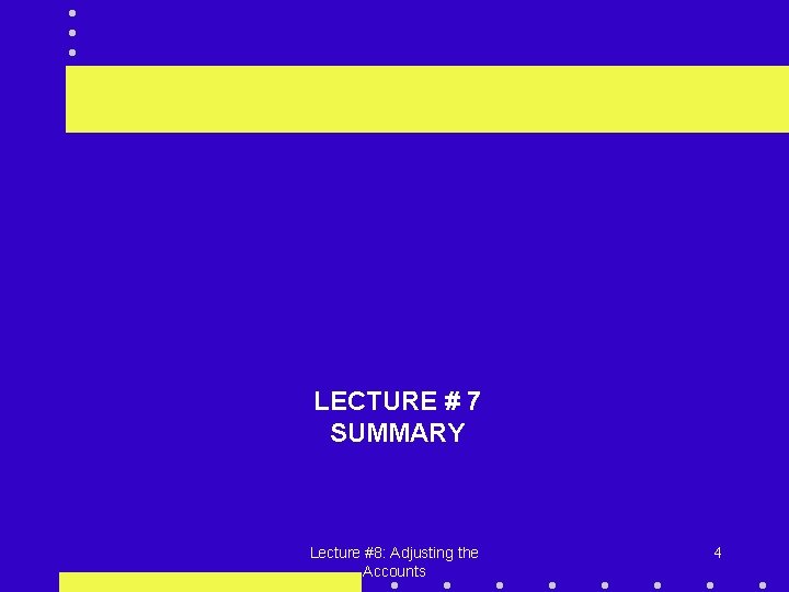 LECTURE # 7 SUMMARY Lecture #8: Adjusting the Accounts 4 