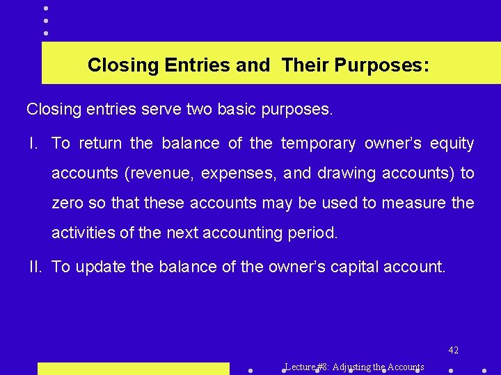 Closing Entries and Their Purposes: Closing entries serve two basic purposes. I. To return