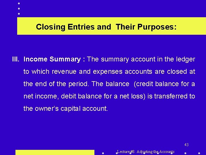 Closing Entries and Their Purposes: III. Income Summary : The summary account in the