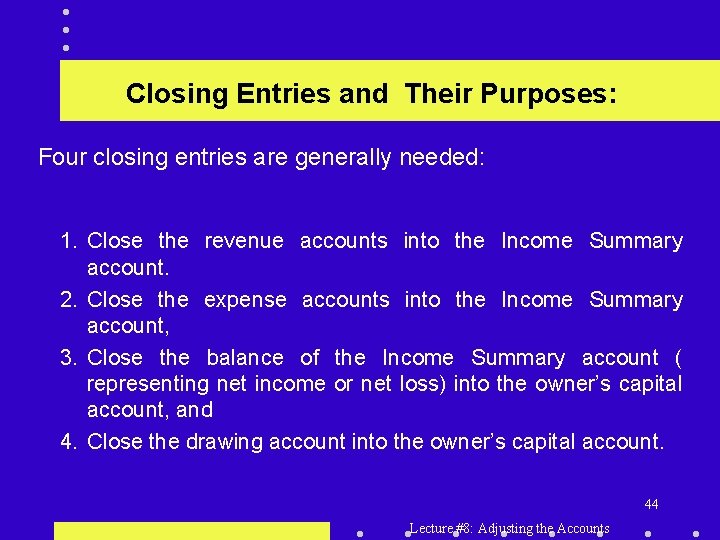 Closing Entries and Their Purposes: Four closing entries are generally needed: 1. Close the