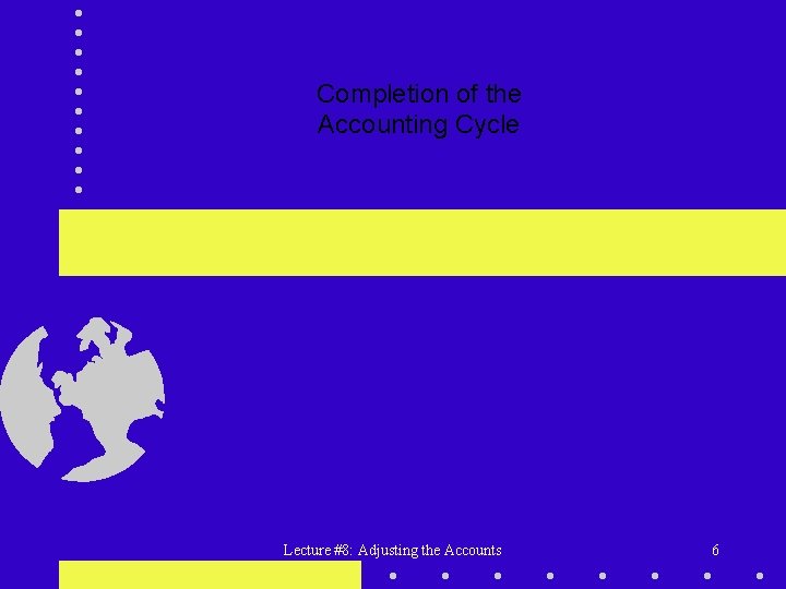 Completion of the Accounting Cycle Lecture #8: Adjusting the Accounts 6 