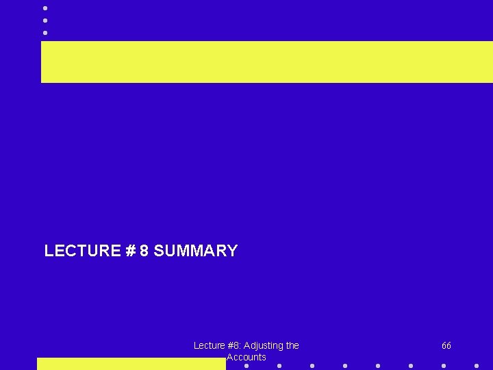 LECTURE # 8 SUMMARY Lecture #8: Adjusting the Accounts 66 