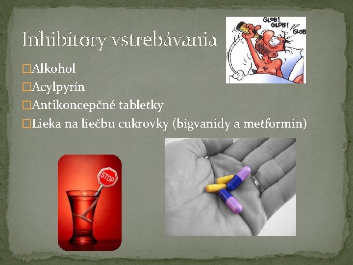 Inhibítory vstrebávania �Alkohol �Acylpyrín �Antikoncepčné tabletky �Lieka na liečbu cukrovky (bigvanidy a metformín) 