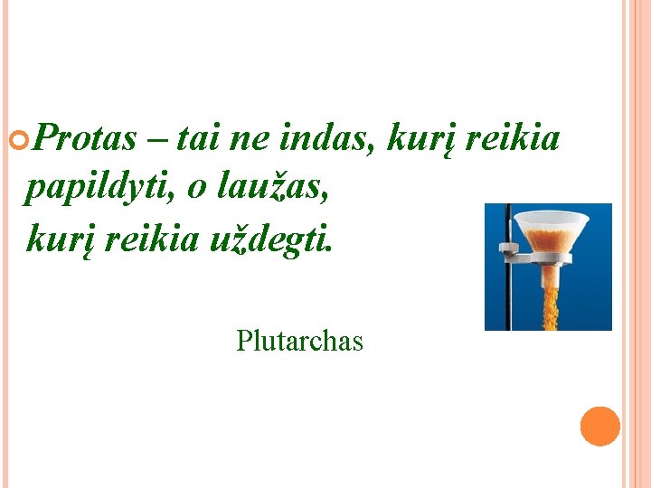 Protas – tai ne indas, kurį reikia papildyti, o laužas, kurį reikia uždegti. Protas – tai ne indas, kurį reikia papildyti, o laužas, kurį reikia uždegti.