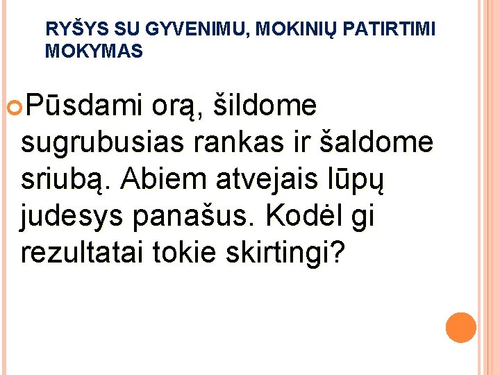 RYŠYS SU GYVENIMU, MOKINIŲ PATIRTIMI MOKYMAS Pūsdami orą, šildome sugrubusias rankas ir šaldome sriubą. RYŠYS SU GYVENIMU, MOKINIŲ PATIRTIMI MOKYMAS Pūsdami orą, šildome sugrubusias rankas ir šaldome sriubą.