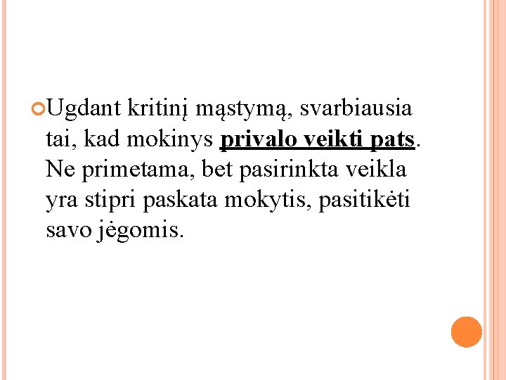 Ugdant kritinį mąstymą, svarbiausia tai, kad mokinys privalo veikti pats. Ne primetama, bet Ugdant kritinį mąstymą, svarbiausia tai, kad mokinys privalo veikti pats. Ne primetama, bet
