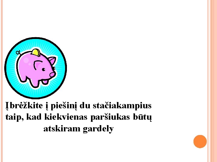 Įbrėžkite į piešinį du stačiakampius taip, kad kiekvienas paršiukas būtų atskiram gardely Įbrėžkite į piešinį du stačiakampius taip, kad kiekvienas paršiukas būtų atskiram gardely