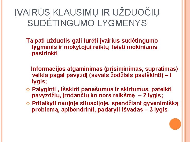 ĮVAIRŪS KLAUSIMŲ IR UŽDUOČIŲ SUDĖTINGUMO LYGMENYS Ta pati užduotis gali turėti įvairius sudėtingumo lygmenis ĮVAIRŪS KLAUSIMŲ IR UŽDUOČIŲ SUDĖTINGUMO LYGMENYS Ta pati užduotis gali turėti įvairius sudėtingumo lygmenis