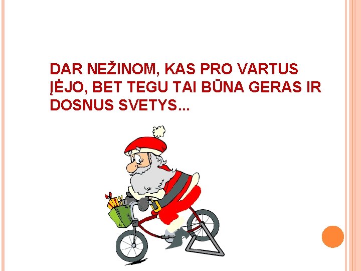 DAR NEŽINOM, KAS PRO VARTUS ĮĖJO, BET TEGU TAI BŪNA GERAS IR DOSNUS SVETYS. DAR NEŽINOM, KAS PRO VARTUS ĮĖJO, BET TEGU TAI BŪNA GERAS IR DOSNUS SVETYS.