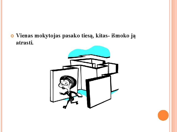Vienas mokytojas pasako tiesą, kitas- išmoko ją atrasti. Vienas mokytojas pasako tiesą, kitas- išmoko ją atrasti.
