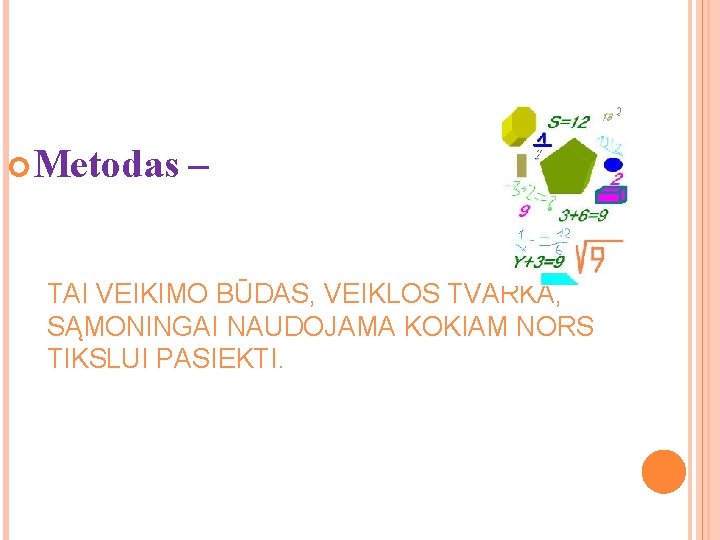 Metodas – TAI VEIKIMO BŪDAS, VEIKLOS TVARKA, SĄMONINGAI NAUDOJAMA KOKIAM NORS TIKSLUI PASIEKTI. Metodas – TAI VEIKIMO BŪDAS, VEIKLOS TVARKA, SĄMONINGAI NAUDOJAMA KOKIAM NORS TIKSLUI PASIEKTI.