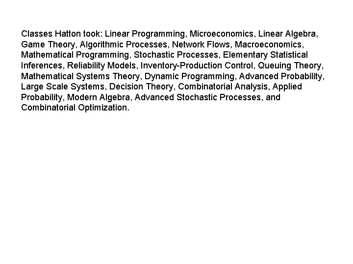 Classes Hatton took: Linear Programming, Microeconomics, Linear Algebra, Game Theory, Algorithmic Processes, Network Flows,