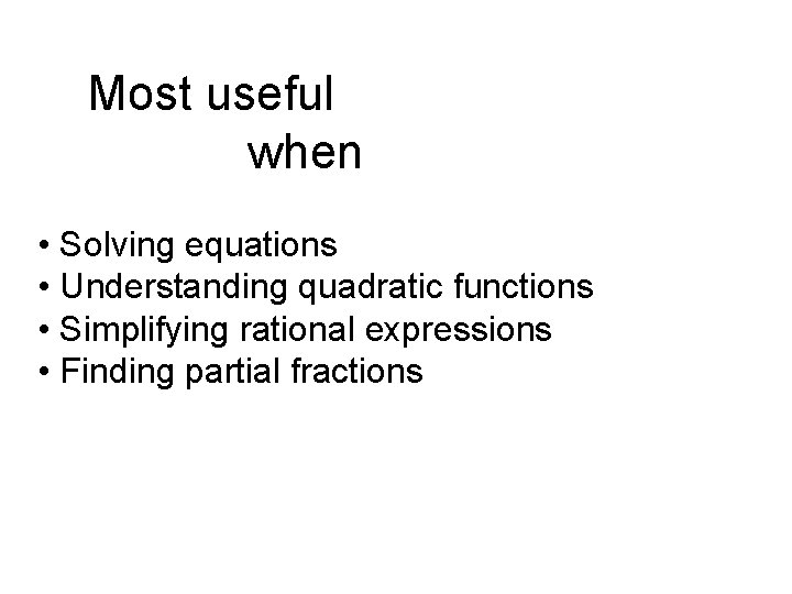 Most useful when • Solving equations • Understanding quadratic functions • Simplifying rational expressions