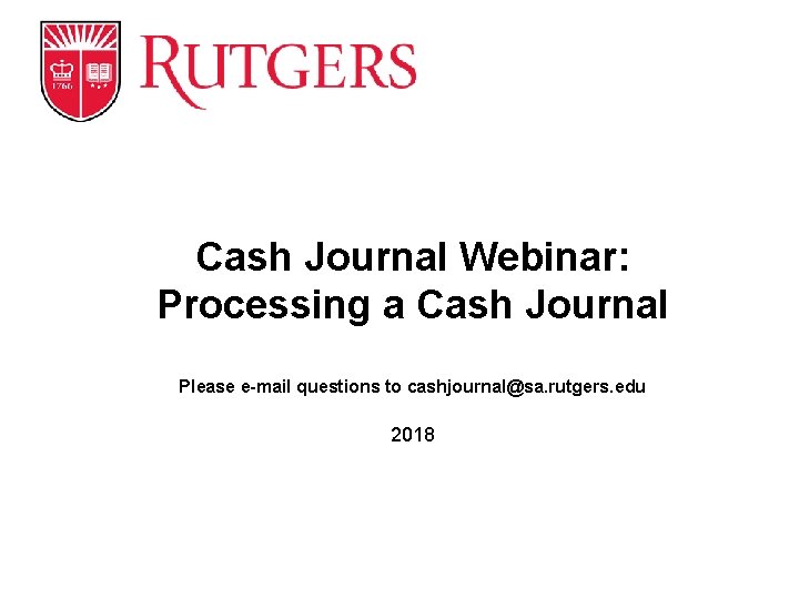 Cash Journal Webinar: Processing a Cash Journal Please e-mail questions to cashjournal@sa. rutgers. edu