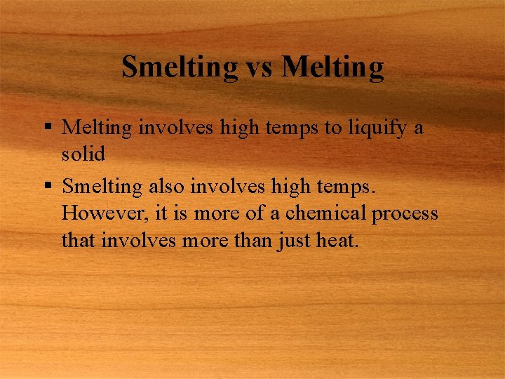 Smelting vs Melting § Melting involves high temps to liquify a solid § Smelting
