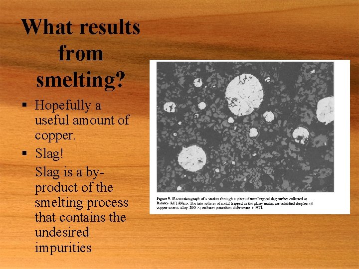 What results from smelting? § Hopefully a useful amount of copper. § Slag! Slag