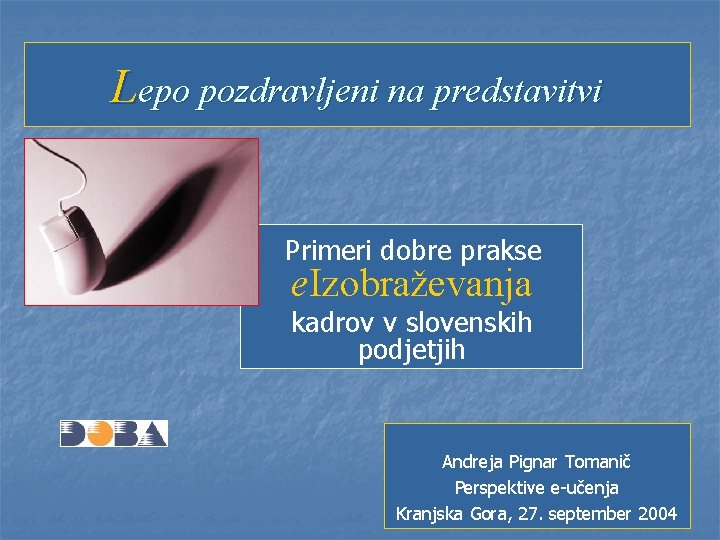 Lepo pozdravljeni na predstavitvi Primeri dobre prakse e. Izobraževanja kadrov v slovenskih podjetjih Andreja