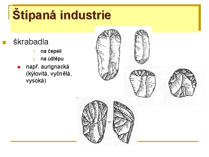 Štípaná industrie n škrabadla 1. 2. n na čepeli na úštěpu např. aurignacká (kýlovitá,