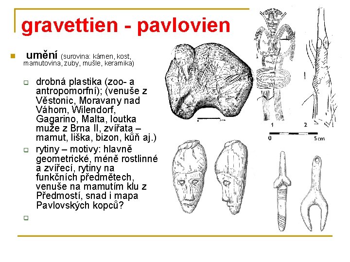 gravettien - pavlovien n umění (surovina: kámen, kost, mamutovina, zuby, mušle, keramika) q q