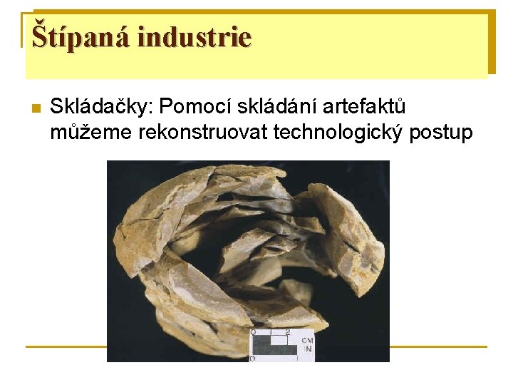 Štípaná industrie n Skládačky: Pomocí skládání artefaktů můžeme rekonstruovat technologický postup 