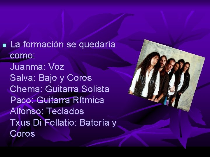 n La formación se quedaría como: Juanma: Voz Salva: Bajo y Coros Chema: Guitarra