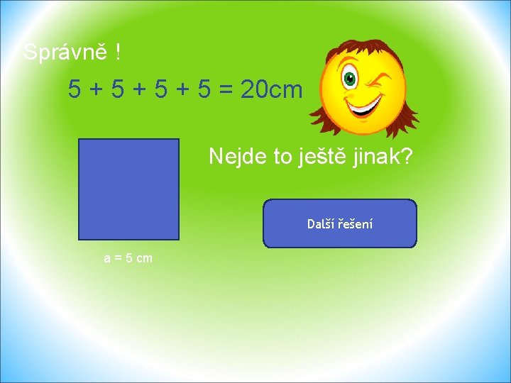 Správně ! 5 + 5 + 5 = 20 cm Nejde to ještě jinak?