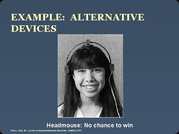 EXAMPLE: ALTERNATIVE DEVICES Headmouse: No chance to win Source: Card, Stu. Lecture on Human