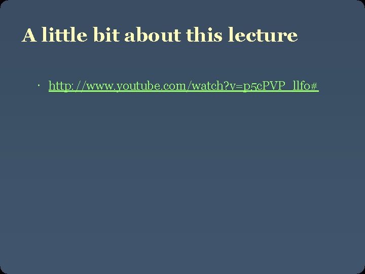 A little bit about this lecture http: //www. youtube. com/watch? v=p 5 c. PVP_llfo#