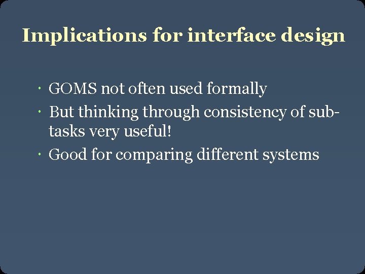 Implications for interface design GOMS not often used formally But thinking through consistency of