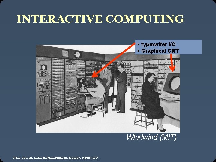 INTERACTIVE COMPUTING § typewriter I/O § Graphical CRT Whirlwind (MIT) Source: Card, Stu. Lecture