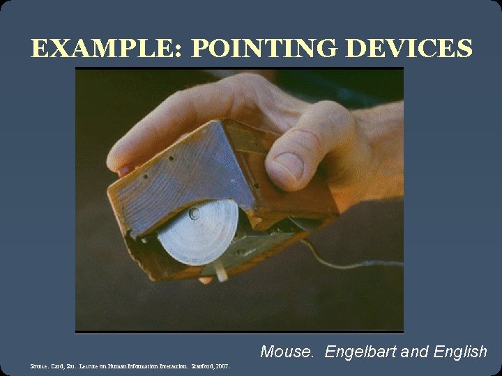 EXAMPLE: POINTING DEVICES Mouse. Engelbart and English Source: Card, Stu. Lecture on Human Information