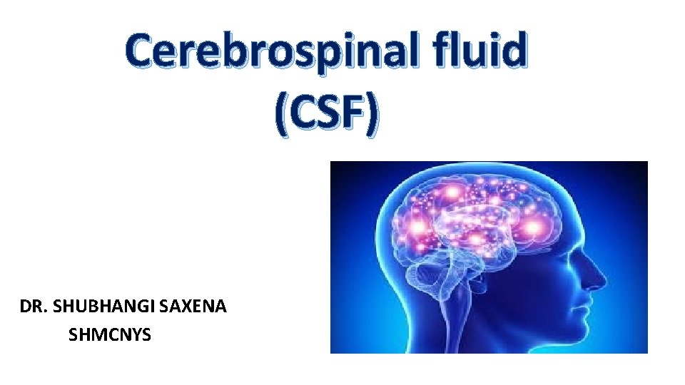 Cerebrospinal fluid (CSF) DR. SHUBHANGI SAXENA SHMCNYS 