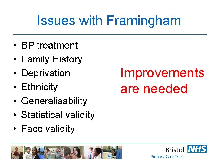 Issues with Framingham • • BP treatment Family History Deprivation Ethnicity Generalisability Statistical validity