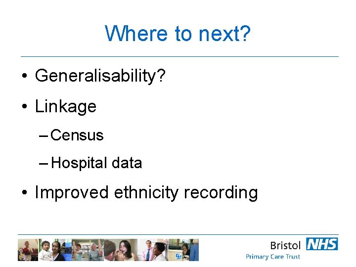 Where to next? • Generalisability? • Linkage – Census – Hospital data • Improved
