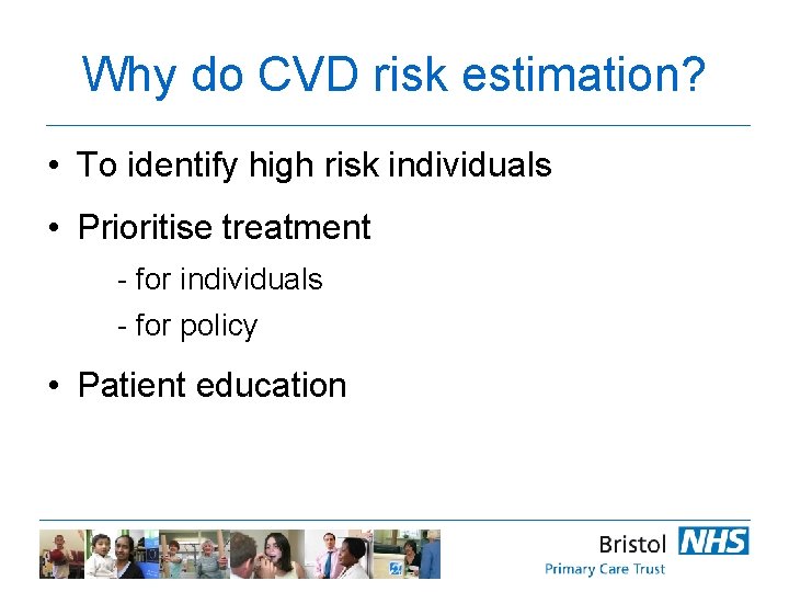 Why do CVD risk estimation? • To identify high risk individuals • Prioritise treatment