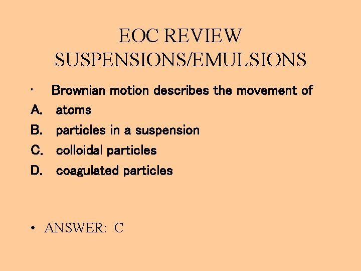 EOC REVIEW SUSPENSIONS/EMULSIONS • A. B. C. D. Brownian motion describes the movement of