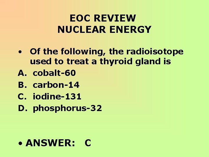 EOC REVIEW NUCLEAR ENERGY • Of the following, the radioisotope used to treat a