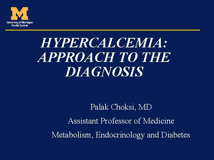 HYPERCALCEMIA: APPROACH TO THE DIAGNOSIS Palak Choksi, MD Assistant Professor of Medicine Metabolism, Endocrinology