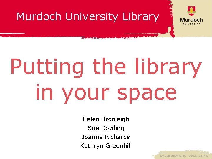 Murdoch University Library Putting the library in your space Helen Bronleigh Sue Dowling Joanne