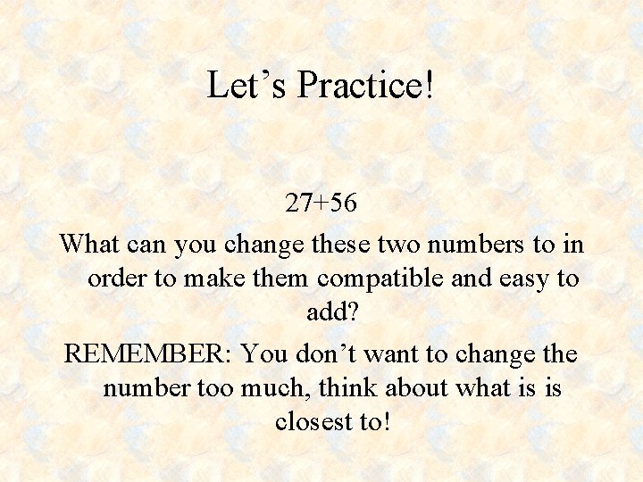 Let’s Practice! 27+56 What can you change these two numbers to in order to