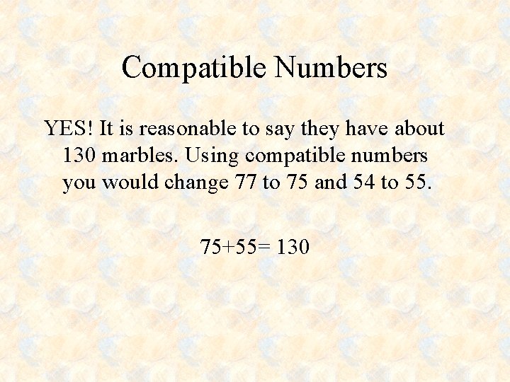 Compatible Numbers YES! It is reasonable to say they have about 130 marbles. Using