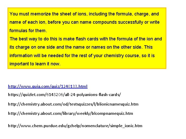 You must memorize the sheet of ions, including the formula, charge, and name of